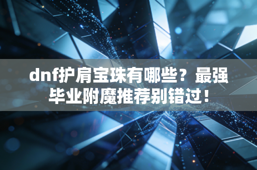 dnf护肩宝珠有哪些？最强毕业附魔推荐别错过！