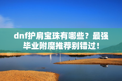 dnf护肩宝珠有哪些？最强毕业附魔推荐别错过！