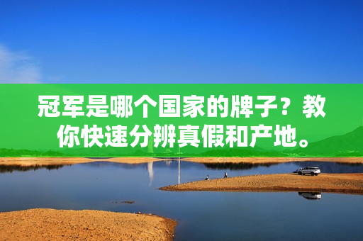 冠军是哪个国家的牌子？教你快速分辨真假和产地。