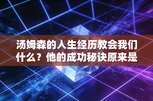 汤姆森的人生经历教会我们什么？他的成功秘诀原来是这个！