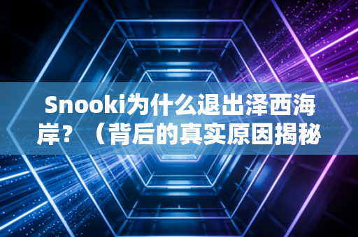 Snooki为什么退出泽西海岸？（背后的真实原因揭秘）