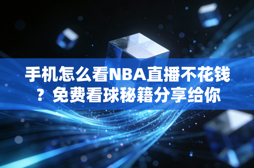 手机怎么看NBA直播不花钱？免费看球秘籍分享给你