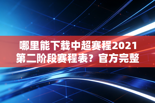 哪里能下载中超赛程2021第二阶段赛程表？官方完整版来了！