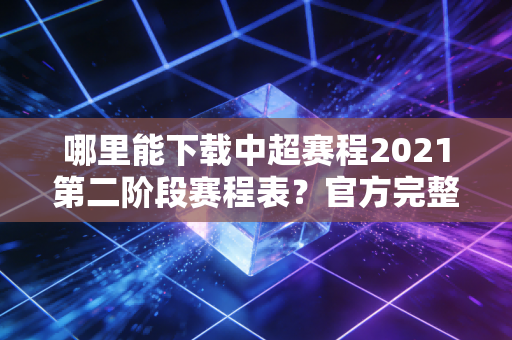 哪里能下载中超赛程2021第二阶段赛程表？官方完整版来了！