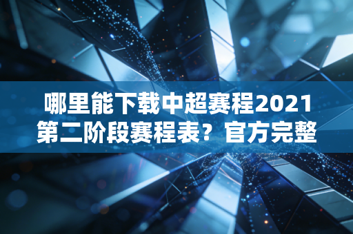 哪里能下载中超赛程2021第二阶段赛程表？官方完整版来了！