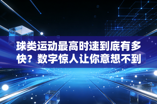 球类运动最高时速到底有多快？数字惊人让你意想不到！