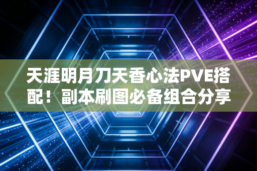 天涯明月刀天香心法PVE搭配！副本刷图必备组合分享！