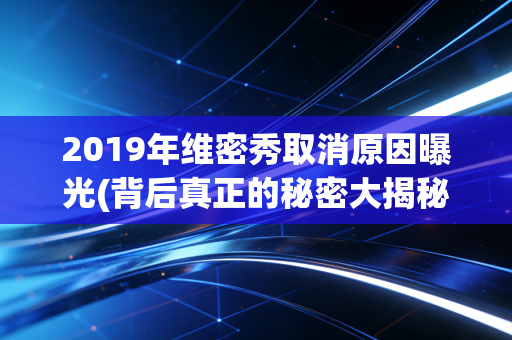 2019年维密秀取消原因曝光(背后真正的秘密大揭秘)