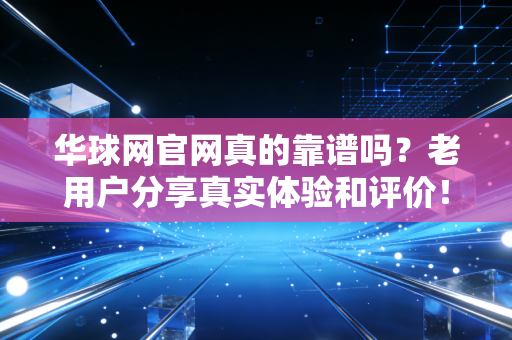 华球网官网真的靠谱吗？老用户分享真实体验和评价！