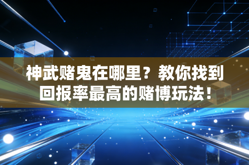 神武赌鬼在哪里？教你找到回报率最高的赌博玩法！