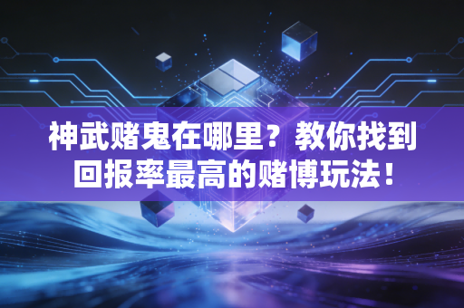 神武赌鬼在哪里？教你找到回报率最高的赌博玩法！