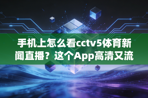 手机上怎么看cctv5体育新闻直播？这个App高清又流畅！
