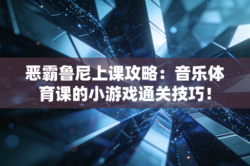 恶霸鲁尼上课攻略：音乐体育课的小游戏通关技巧！