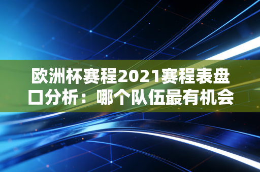 欧洲杯赛程2021赛程表盘口分析:哪个队伍最有机会夺冠?
