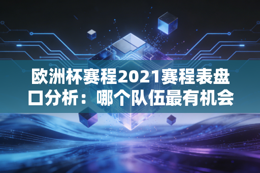 欧洲杯赛程2021赛程表盘口分析:哪个队伍最有机会夺冠?