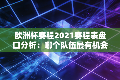 欧洲杯赛程2021赛程表盘口分析:哪个队伍最有机会夺冠?