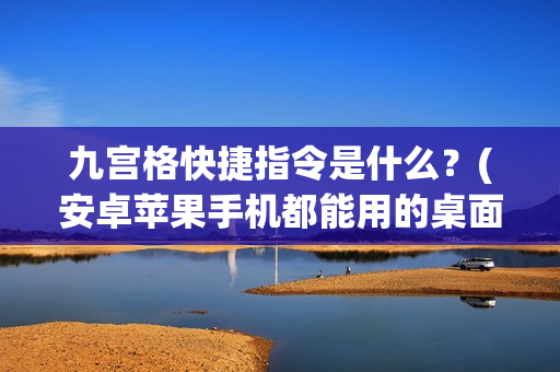 九宫格快捷指令是什么？(安卓苹果手机都能用的桌面神器)