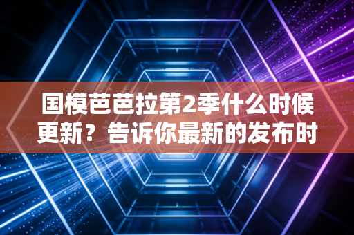 国模芭芭拉第2季什么时候更新?告诉你最新的发布时间!