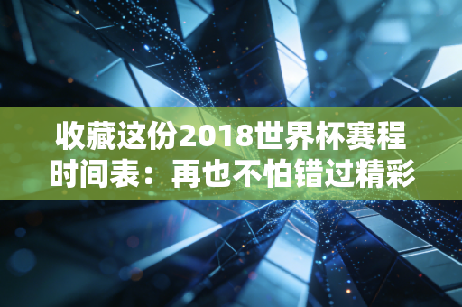 收藏这份2018世界杯赛程时间表：再也不怕错过精彩比赛