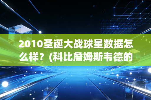 2010圣诞大战球星数据怎么样？(科比詹姆斯韦德的表现分别如何)