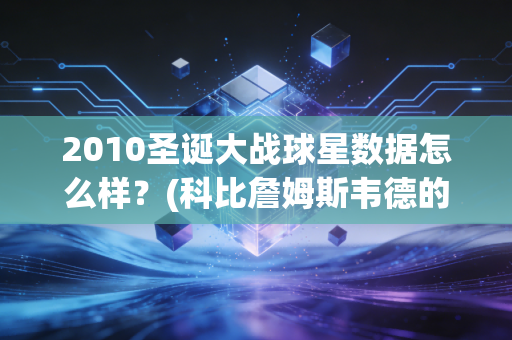 2010圣诞大战球星数据怎么样？(科比詹姆斯韦德的表现分别如何)