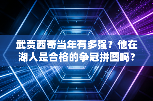 武贾西奇当年有多强？他在湖人是合格的争冠拼图吗？