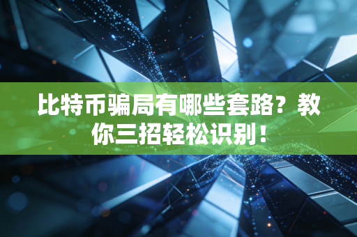 比特币骗局有哪些套路？教你三招轻松识别！