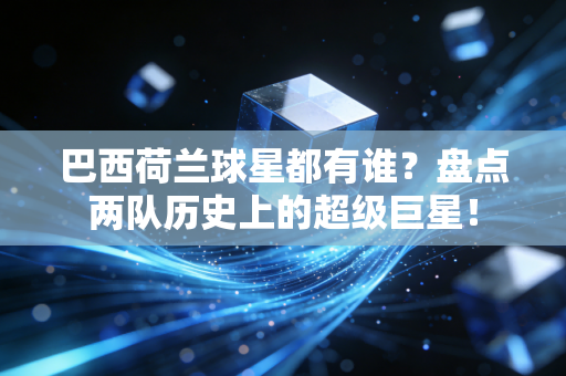 巴西荷兰球星都有谁？盘点两队历史上的超级巨星！