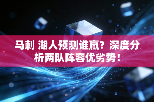马刺 湖人预测谁赢？深度分析两队阵容优劣势！