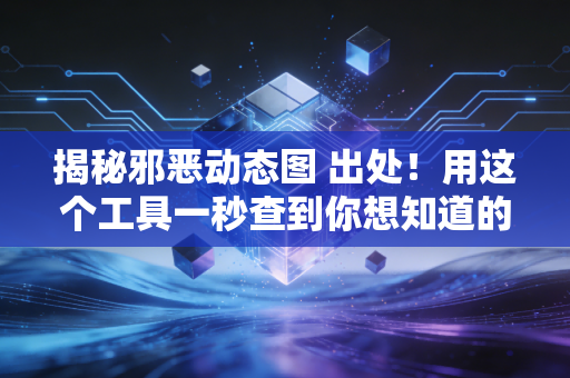揭秘邪恶动态图 出处！用这个工具一秒查到你想知道的！
