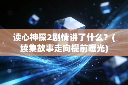 读心神探2剧情讲了什么？(续集故事走向提前曝光)