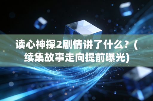 读心神探2剧情讲了什么？(续集故事走向提前曝光)