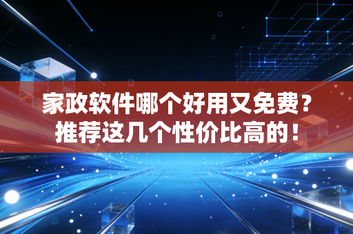 家政软件哪个好用又免费？推荐这几个性价比高的！
