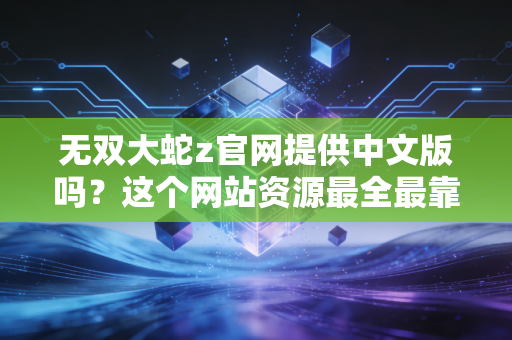 无双大蛇z官网提供中文版吗？这个网站资源最全最靠谱！