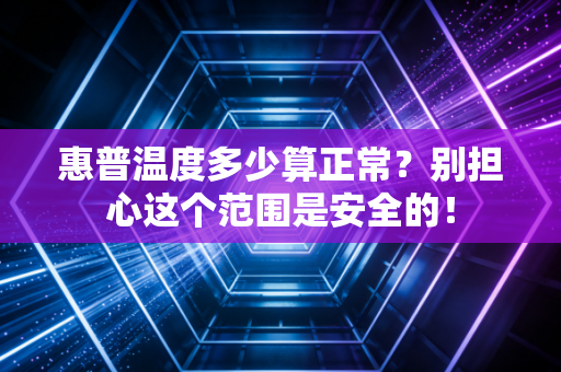 惠普温度多少算正常？别担心这个范围是安全的！
