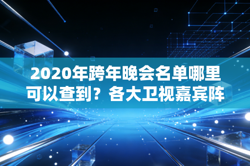 2020年跨年晚会名单哪里可以查到？各大卫视嘉宾阵容汇总！