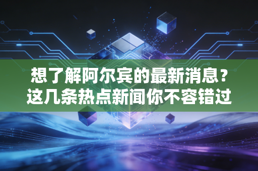 想了解阿尔宾的最新消息？这几条热点新闻你不容错过！