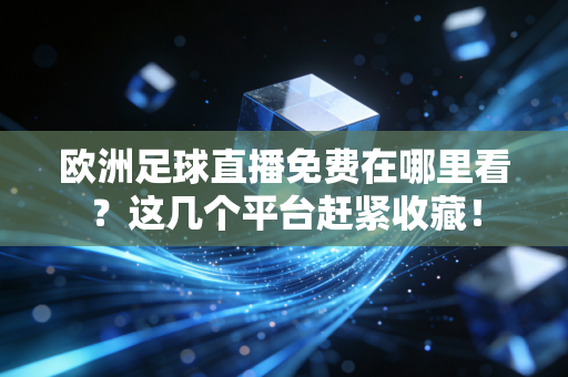 欧洲足球直播免费在哪里看?这几个平台赶紧收藏!