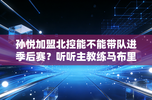 孙悦加盟北控能不能带队进季后赛？听听主教练马布里怎么说