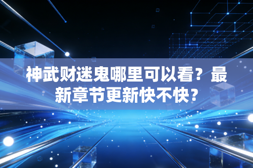 神武财迷鬼哪里可以看？最新章节更新快不快？