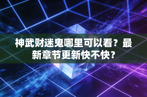 神武财迷鬼哪里可以看？最新章节更新快不快？