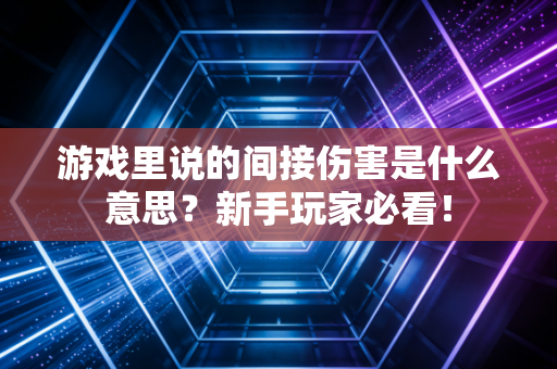 游戏里说的间接伤害是什么意思？新手玩家必看！