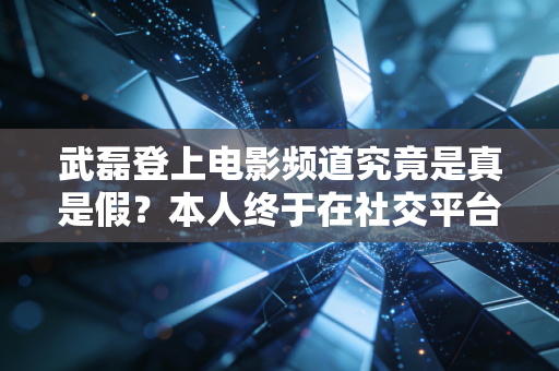 武磊登上电影频道究竟是真是假？本人终于在社交平台回应了！