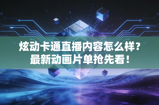 炫动卡通直播内容怎么样？最新动画片单抢先看！