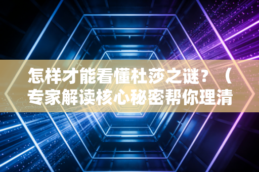 怎样才能看懂杜莎之谜？（专家解读核心秘密帮你理清思路！）