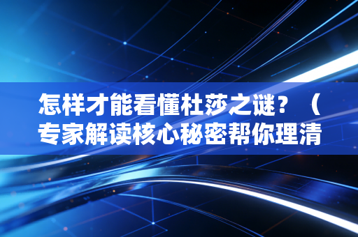 怎样才能看懂杜莎之谜？（专家解读核心秘密帮你理清思路！）