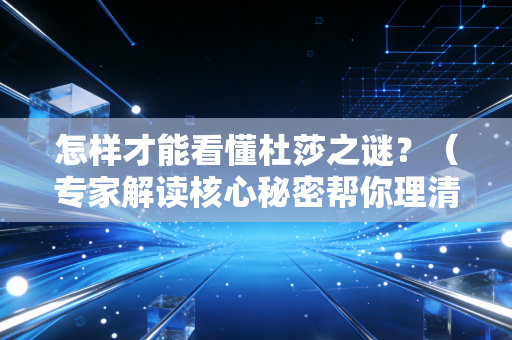 怎样才能看懂杜莎之谜？（专家解读核心秘密帮你理清思路！）
