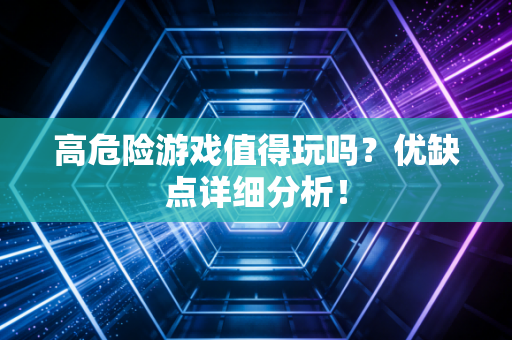 高危险游戏值得玩吗？优缺点详细分析！