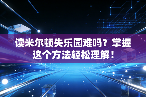 读米尔顿失乐园难吗？掌握这个方法轻松理解！