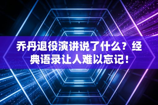 乔丹退役演讲说了什么？经典语录让人难以忘记！